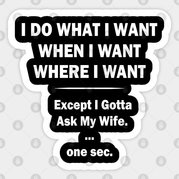 I Do What I Want When I Want Where I Want Except I Gotta Ask My Wife Sticker by Teekingdom